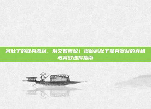 减肚子的健身器材,别交智商税!揭秘减肚子健身器材的真相与高效选择指南