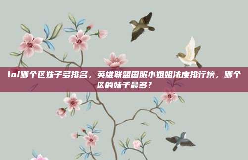 lol哪个区妹子多排名,英雄联盟国服小姐姐浓度排行榜,哪个区的妹子最多?