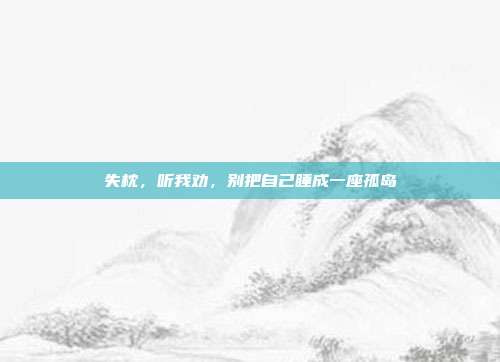 失枕,听我劝,别把自己睡成一座孤岛