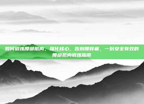 如何锻炼腰部肌肉,强化核心,告别腰背痛,一份安全有效的腰部肌肉锻炼指南