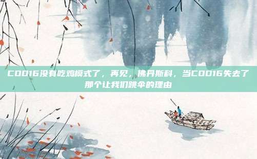 COD16没有吃鸡模式了,再见,佛丹斯科,当COD16失去了那个让我们跳伞的理由