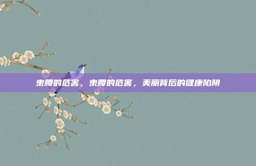 束腰的危害,束腰的危害,美丽背后的健康陷阱