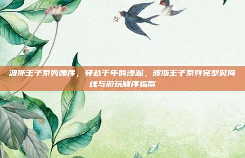 波斯王子系列顺序,穿越千年的沙漏,波斯王子系列完整时间线与游玩顺序指南