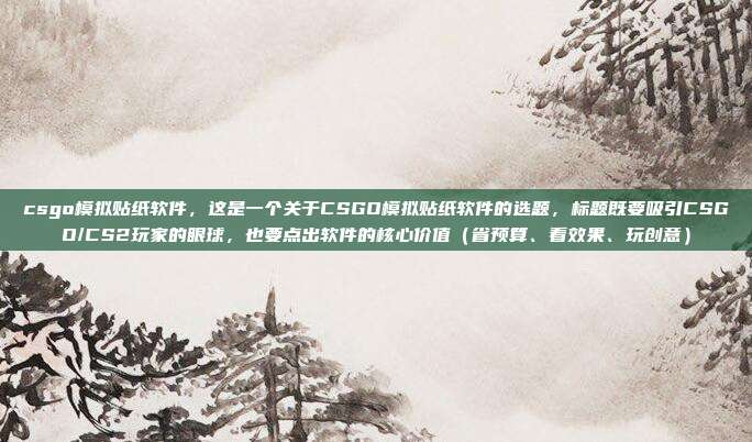 csgo模拟贴纸软件,这是一个关于CSGO模拟贴纸软件的选题,标题既要吸引CSGO/CS2玩家的眼球,也要点出软件的核心价值(省预算、看效果、玩创意)