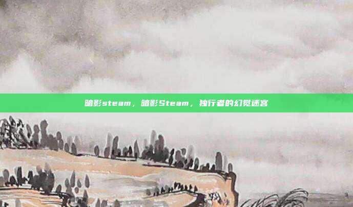 暗影steam,暗影Steam,独行者的幻觉迷宫