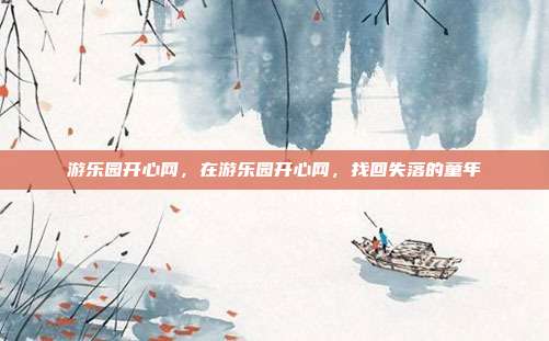 游乐园开心网,在游乐园开心网,找回失落的童年