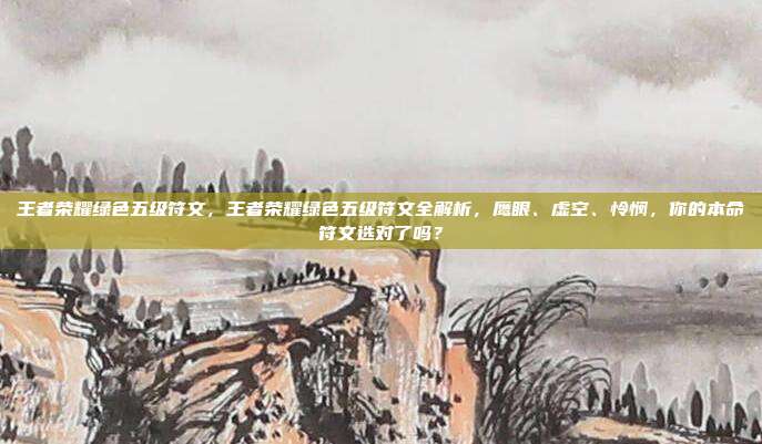 王者荣耀绿色五级符文,王者荣耀绿色五级符文全解析,鹰眼、虚空、怜悯,你的本命符文选对了吗?