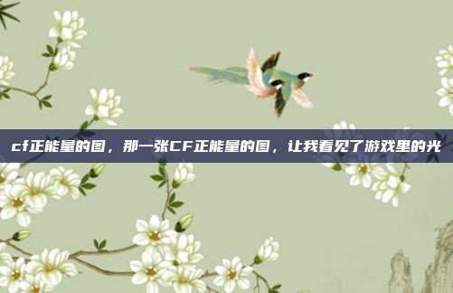 cf正能量的图,那一张CF正能量的图,让我看见了游戏里的光