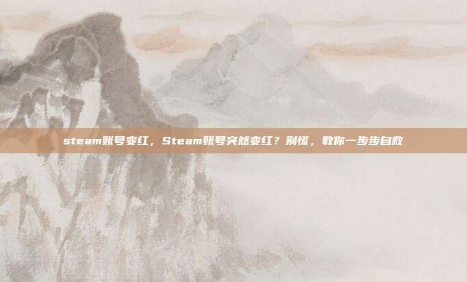 steam账号变红,Steam账号突然变红?别慌,教你一步步自救