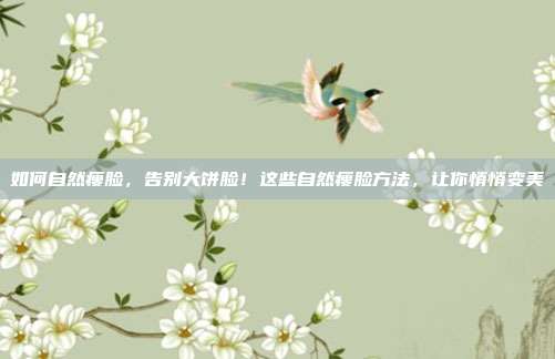如何自然瘦脸,告别大饼脸!这些自然瘦脸方法,让你悄悄变美