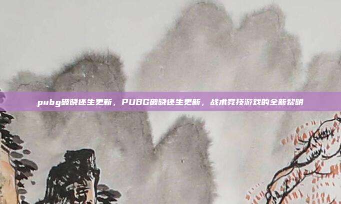 pubg破晓还生更新,PUBG破晓还生更新,战术竞技游戏的全新黎明