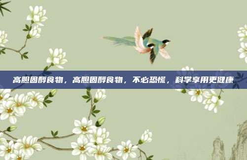 高胆固醇食物,高胆固醇食物,不必恐慌,科学享用更健康