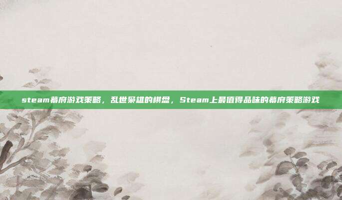 steam幕府游戏策略,乱世枭雄的棋盘,Steam上最值得品味的幕府策略游戏