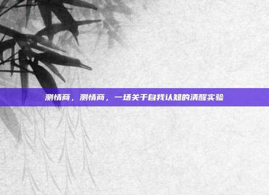 测情商,测情商,一场关于自我认知的清醒实验