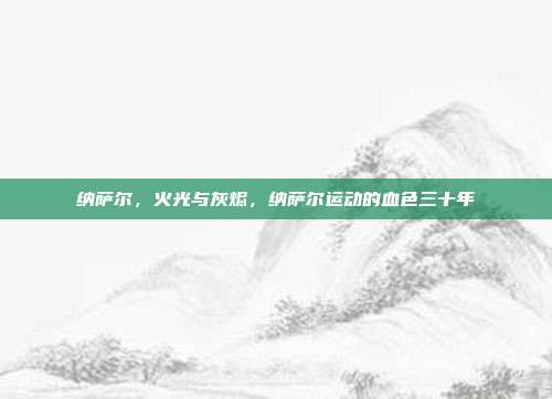 纳萨尔,火光与灰烬,纳萨尔运动的血色三十年