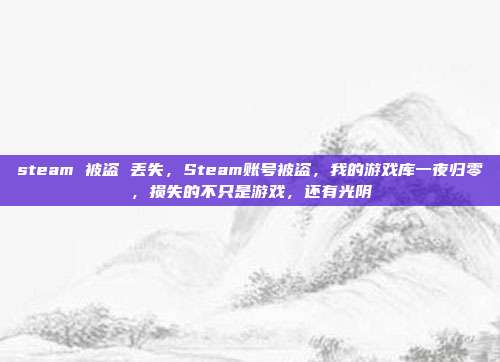 steam 被盗 丢失,Steam账号被盗,我的游戏库一夜归零,损失的不只是游戏,还有光阴