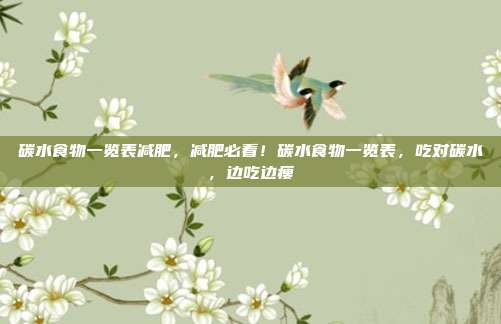 碳水食物一览表减肥,减肥必看!碳水食物一览表,吃对碳水,边吃边瘦