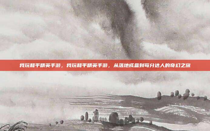 我玩和平精英手游,我玩和平精英手游,从落地成盒到苟分达人的奇幻之旅