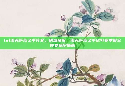 lol诺克萨斯之手符文,铁血征服,诺克萨斯之手S14赛季最全符文搭配指南