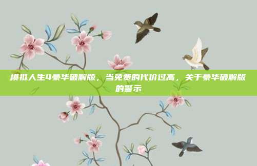 模拟人生4豪华破解版,当免费的代价过高,关于豪华破解版的警示
