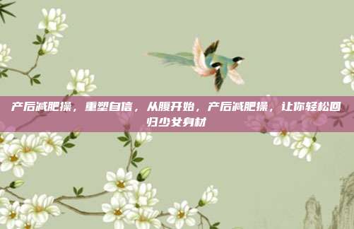 产后减肥操,重塑自信,从腹开始,产后减肥操,让你轻松回归少女身材