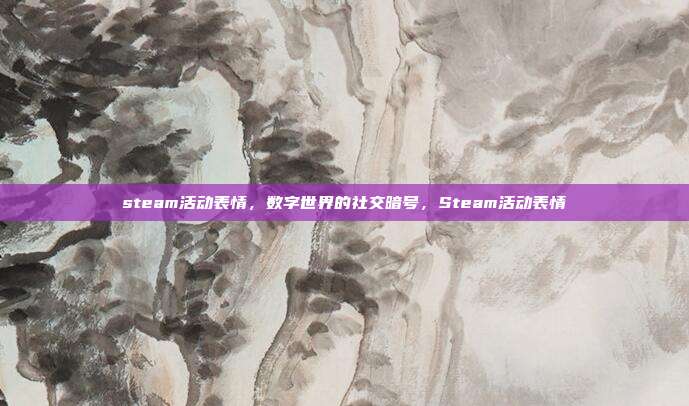 steam活动表情,数字世界的社交暗号,Steam活动表情
