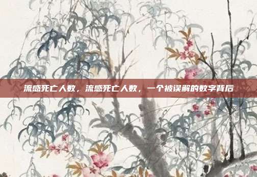 流感死亡人数,流感死亡人数,一个被误解的数字背后