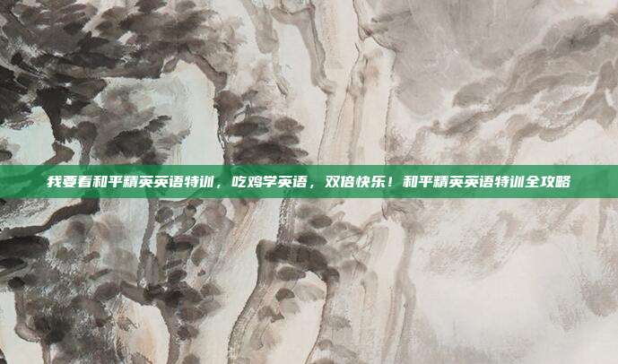 我要看和平精英英语特训,吃鸡学英语,双倍快乐!和平精英英语特训全攻略