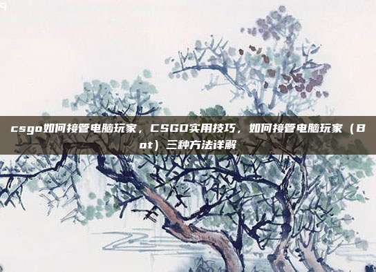 csgo如何接管电脑玩家,CSGO实用技巧,如何接管电脑玩家(Bot)三种方法详解