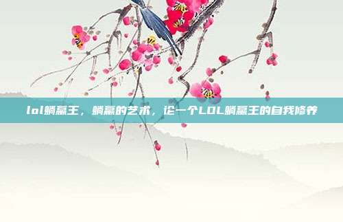 lol躺赢王,躺赢的艺术,论一个LOL躺赢王的自我修养