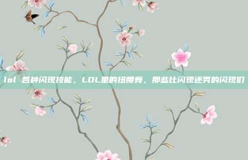 lol 各种闪现技能,LOL里的扭腰舞,那些比闪现还秀的闪现们