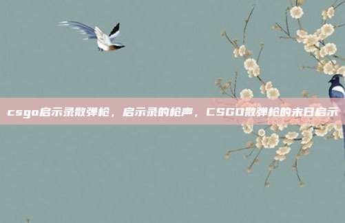csgo启示录散弹枪,启示录的枪声,CSGO散弹枪的末日启示