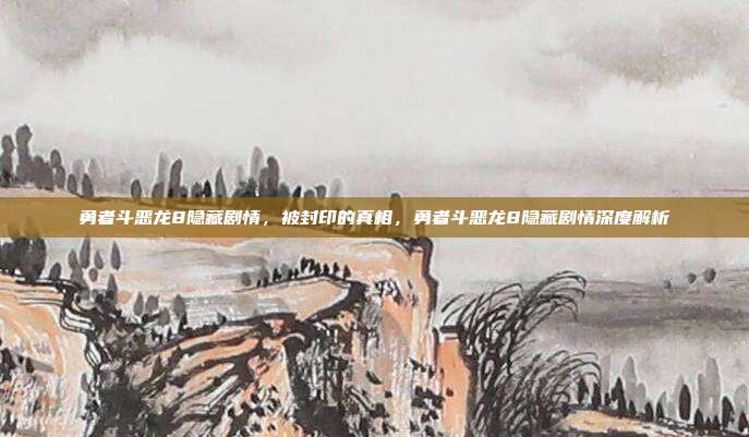 勇者斗恶龙8隐藏剧情,被封印的真相,勇者斗恶龙8隐藏剧情深度解析