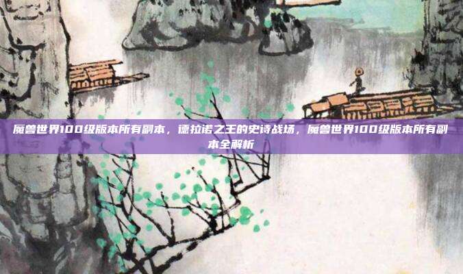 魔兽世界100级版本所有副本,德拉诺之王的史诗战场,魔兽世界100级版本所有副本全解析