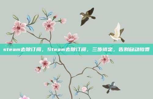 steam去除订阅,Steam去除订阅,三步搞定,告别自动扣费