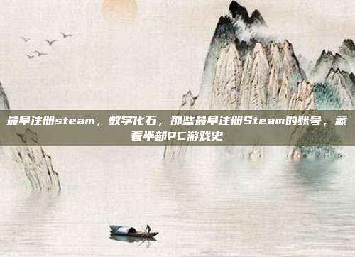 最早注册steam,数字化石,那些最早注册Steam的账号,藏着半部PC游戏史