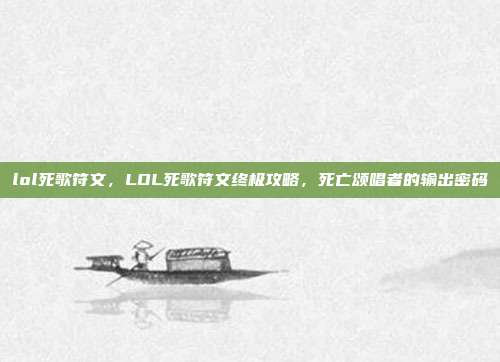 lol死歌符文,LOL死歌符文终极攻略,死亡颂唱者的输出密码