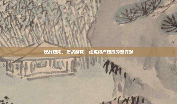 逆战租凭,逆战租凭,虚拟资产租赁的双刃剑