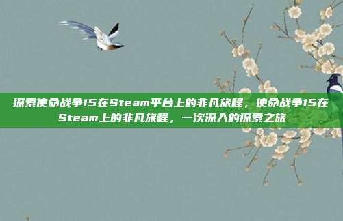 探索使命战争15在Steam平台上的非凡旅程,使命战争15在Steam上的非凡旅程,一次深入的探索之旅