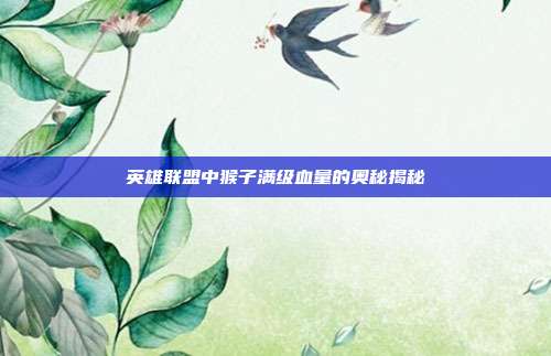 英雄联盟中猴子满级血量的奥秘揭秘
