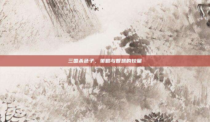 三国杀色子,策略与智慧的较量