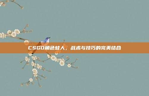 CSGO角色蛙人,战术与技巧的完美结合