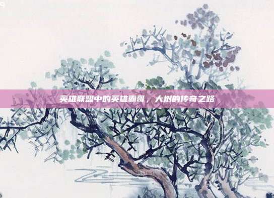 英雄联盟中的英雄霸哥,大树的传奇之路