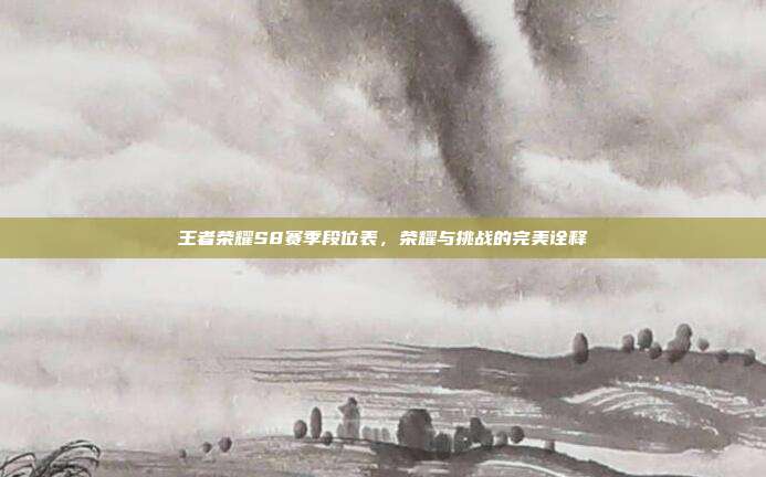 王者荣耀S8赛季段位表,荣耀与挑战的完美诠释