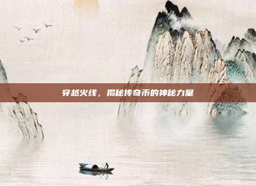 穿越火线,揭秘传奇币的神秘力量