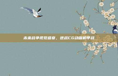 未来战争视觉盛宴,逆战CG动画机甲战