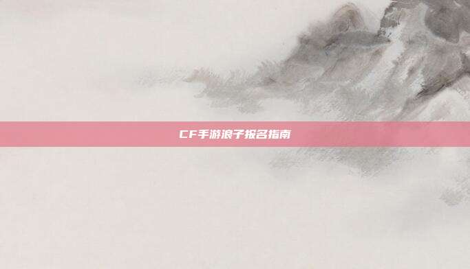 CF手游浪子报名指南