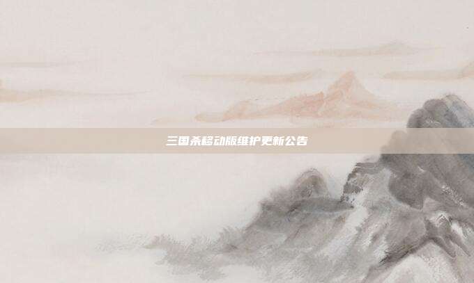 三国杀移动版维护更新公告