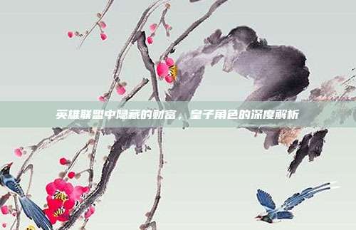 英雄联盟中隐藏的财富,皇子角色的深度解析