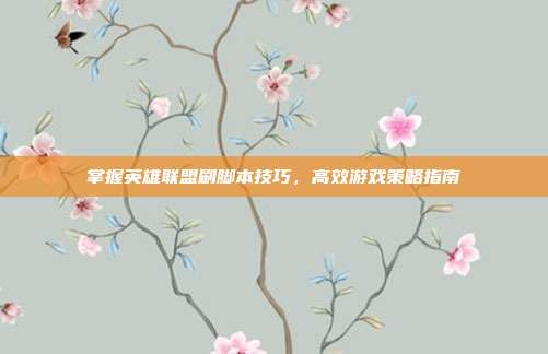 掌握英雄联盟刷脚本技巧,高效游戏策略指南
